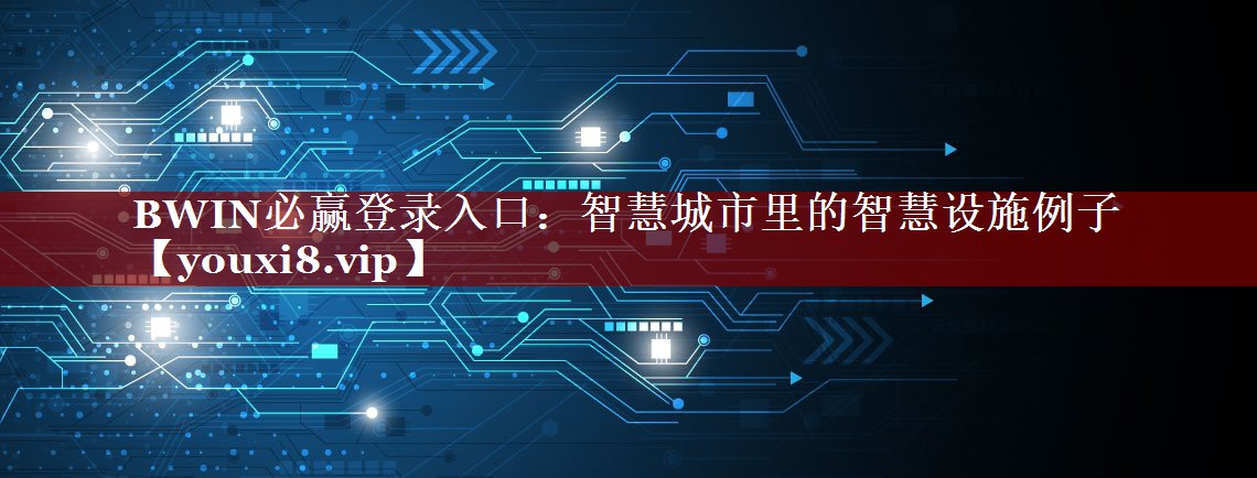 BWIN必赢登录入口：智慧城市里的智慧设施例子