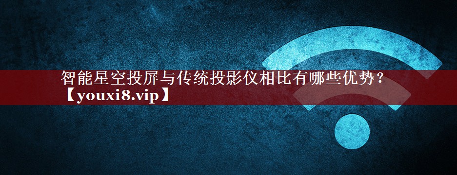 智能星空投屏与传统投影仪相比有哪些优势？