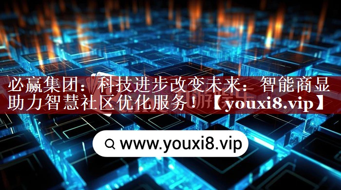 必赢集团：科技进步改变未来：智能商显助力智慧社区优化服务！