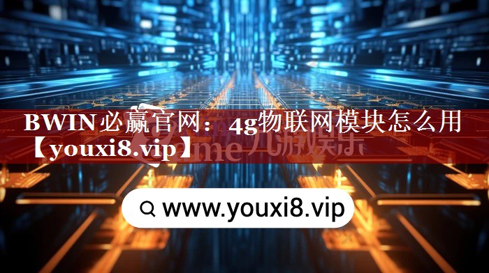 BWIN必赢官网：4g物联网模块怎么用