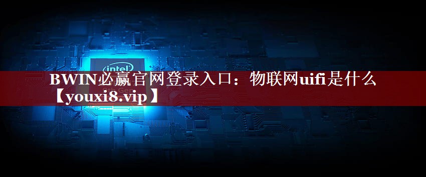 BWIN必赢官网登录入口：物联网uifi是什么