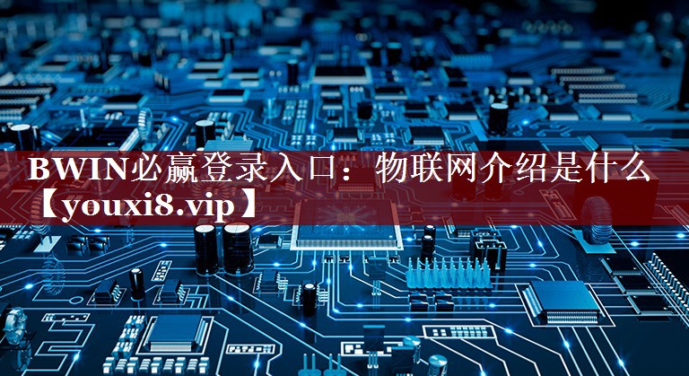 BWIN必赢登录入口：物联网介绍是什么