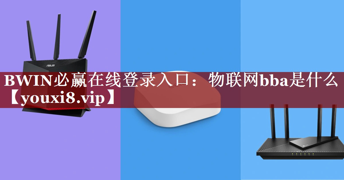 BWIN必赢在线登录入口：物联网bba是什么