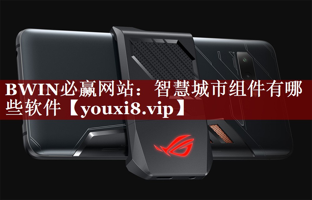 BWIN必赢网站:智慧城市组件有哪些软件 BWIN必赢网站:智慧城市组件有哪些软件