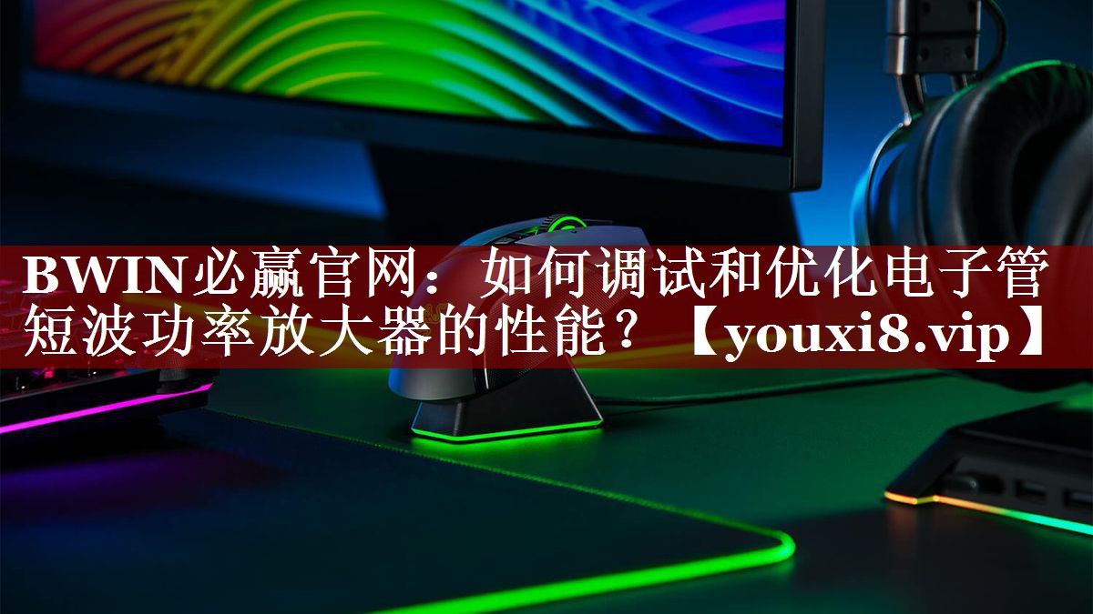 如何调试和优化电子管短波功率放大器的性能？