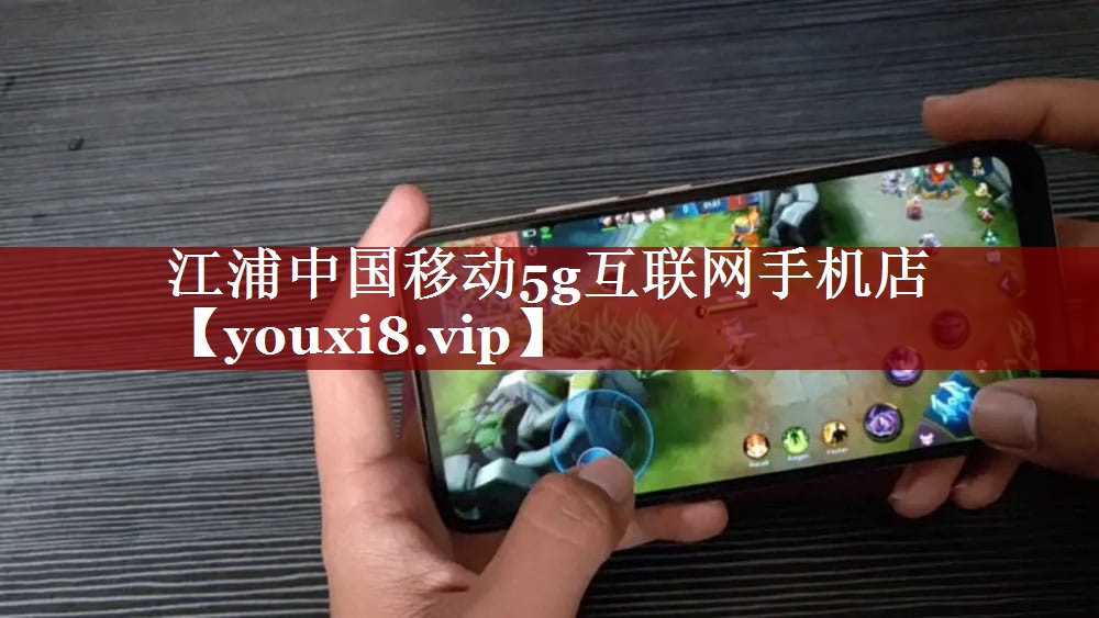 江浦中国移动5g互联网手机店