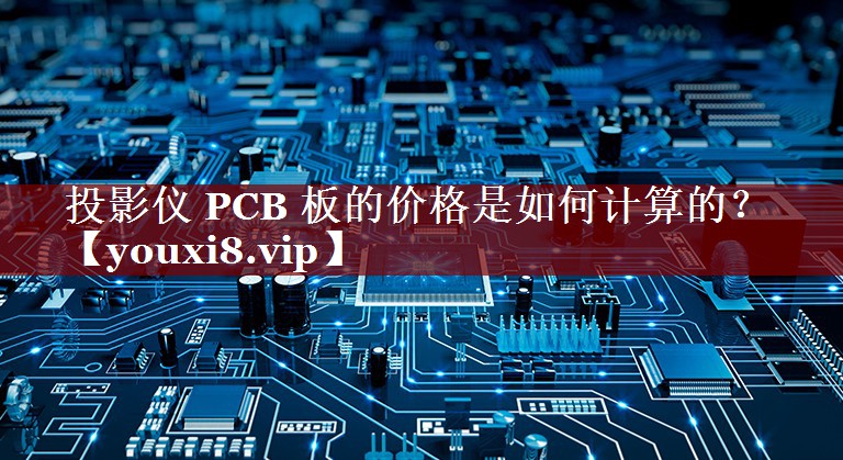 投影仪 PCB 板的价格是如何计算的？