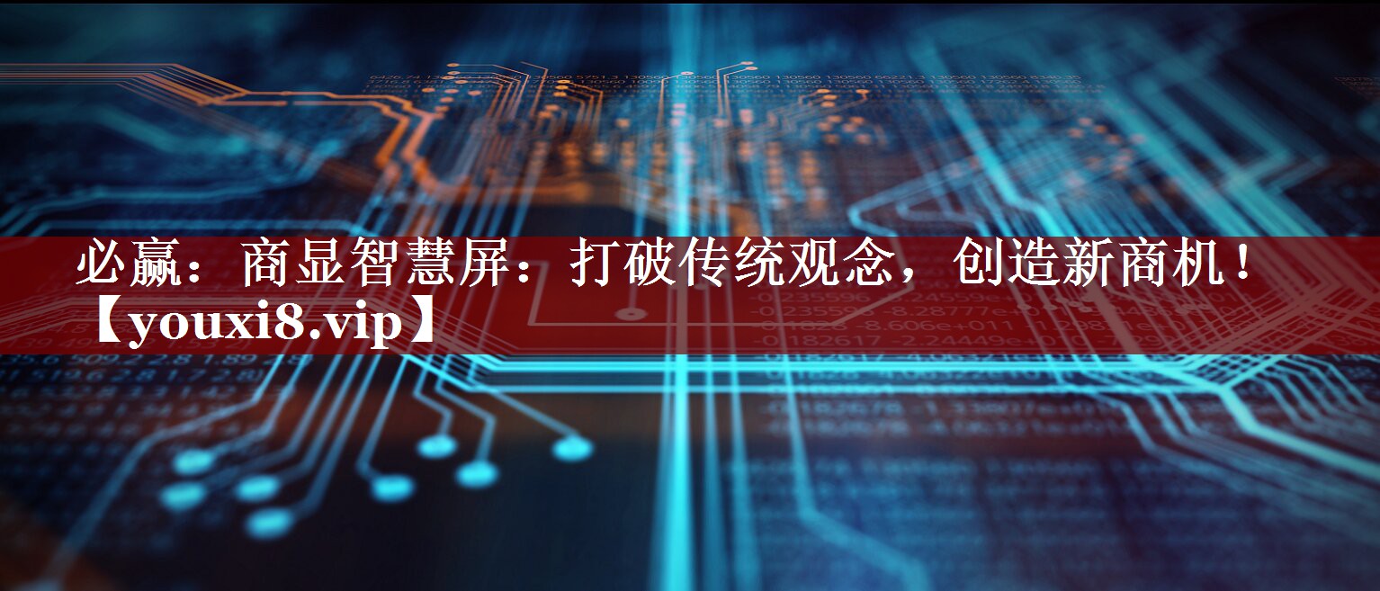 必赢:商显智慧屏:打破传统观念,创造新商机! 必赢:商显智慧屏:打破传统观念,创造新商机!