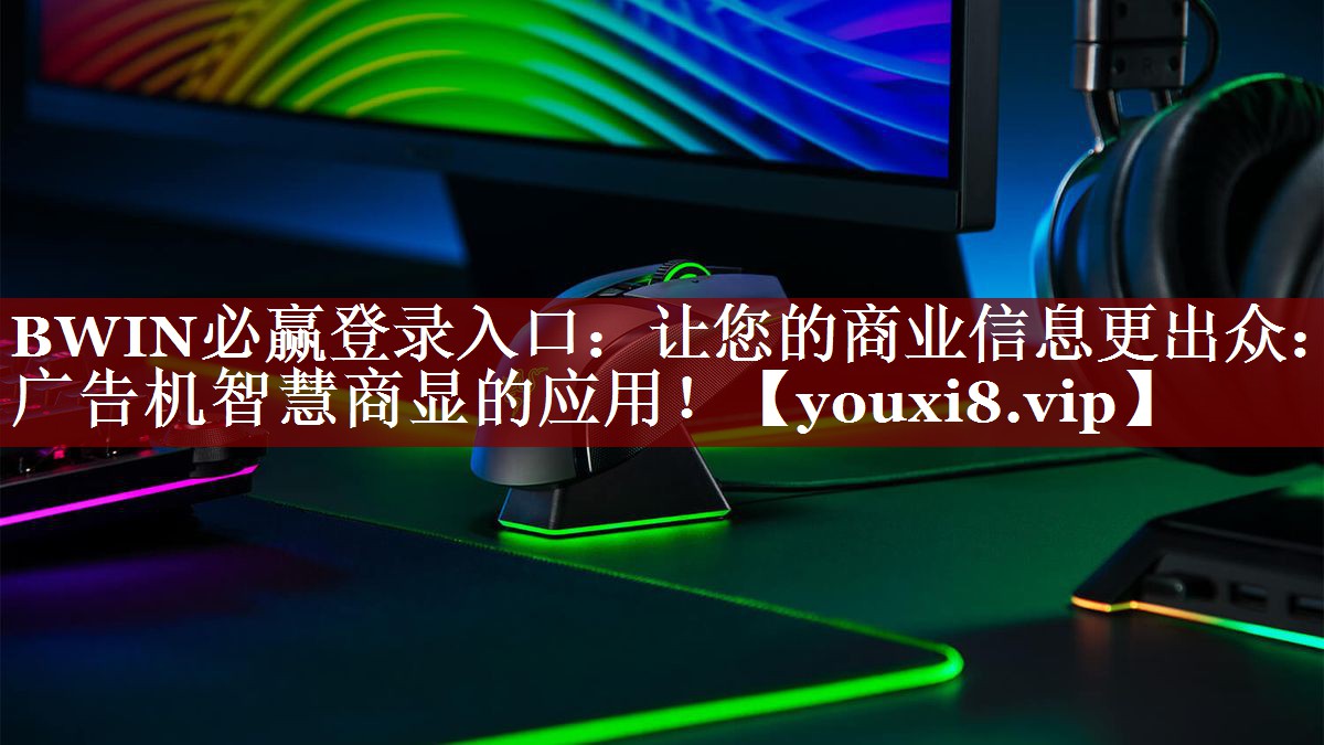BWIN必赢登录入口:让您的商业信息更出众:广告机智慧商显的应用! BWIN必赢登录入口:让您的商业信息更出众:广告机智慧商显的应用!