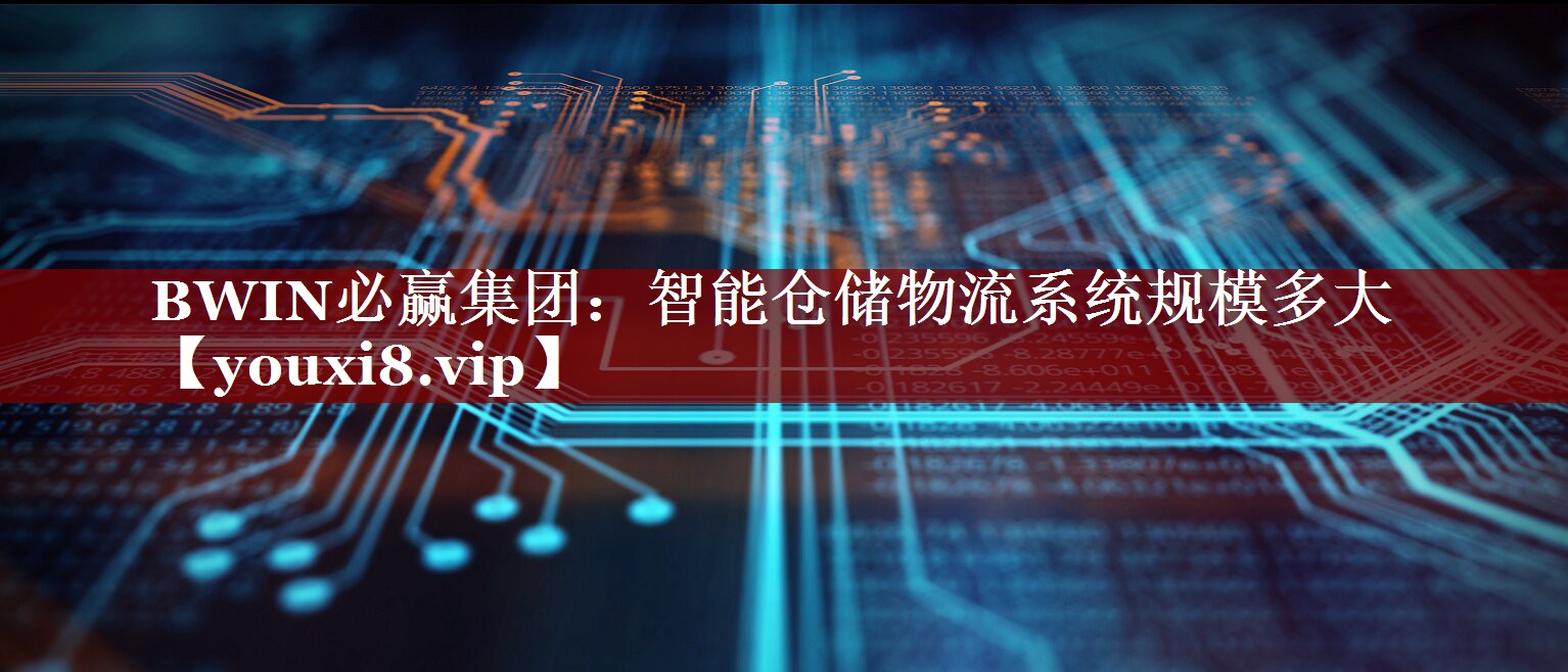 智能仓储物流系统规模多大 智能仓储物流系统规模多大